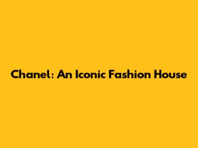 Chanel: An Iconic Fashion House