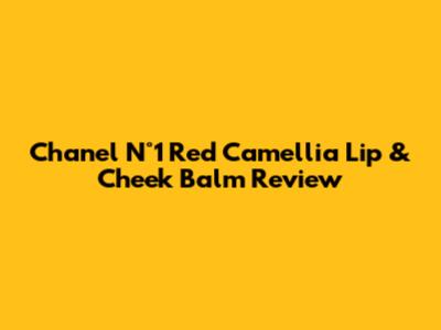 Chanel N°1 Red Camellia Lip & Cheek Balm Review