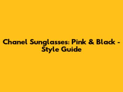 Chanel Sunglasses: Pink & Black - Style Guide