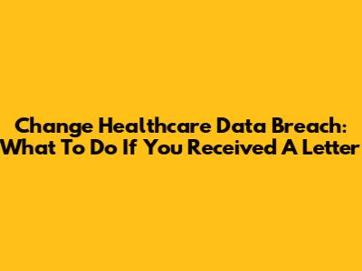 Change Healthcare Data Breach: What To Do If You Received A Letter