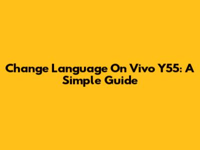 Change Language On Vivo Y55: A Simple Guide