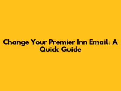 Change Your Premier Inn Email: A Quick Guide