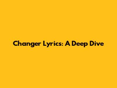 Changer Lyrics: A Deep Dive