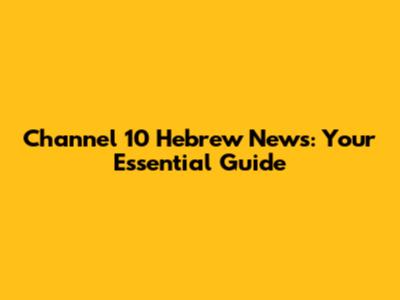 Channel 10 Hebrew News: Your Essential Guide