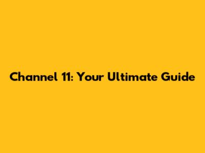 Channel 11: Your Ultimate Guide