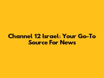 Channel 12 Israel: Your Go-To Source For News