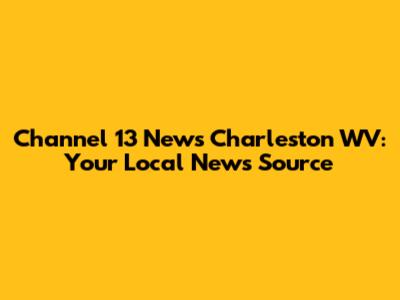 Channel 13 News Charleston WV: Your Local News Source