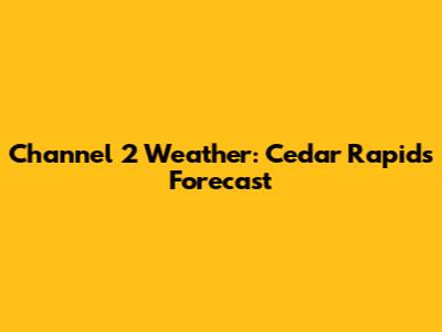 Channel 2 Weather: Cedar Rapids Forecast