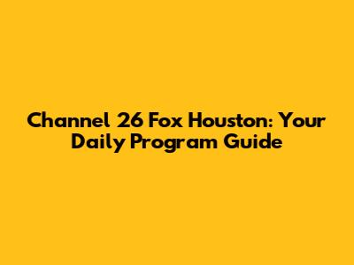 Channel 26 Fox Houston: Your Daily Program Guide