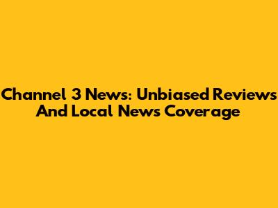Channel 3 News: Unbiased Reviews And Local News Coverage