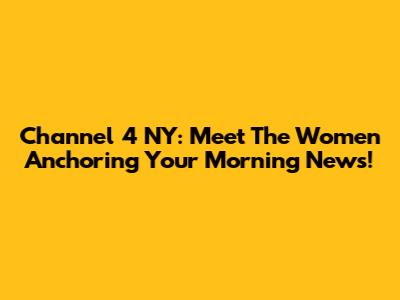 Channel 4 NY: Meet The Women Anchoring Your Morning News!