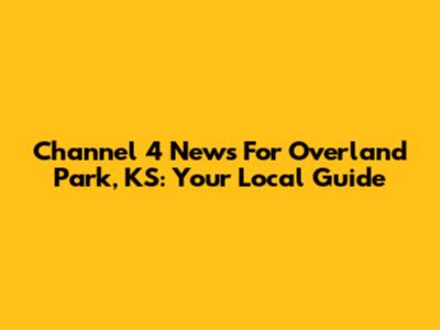 Channel 4 News For Overland Park, KS: Your Local Guide