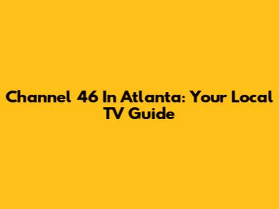 Channel 46 In Atlanta: Your Local TV Guide