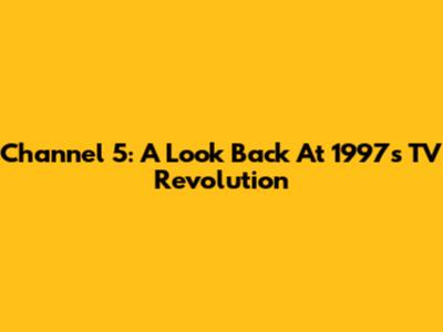 Channel 5: A Look Back At 1997's TV Revolution