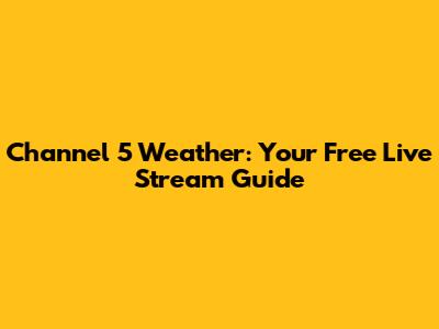 Channel 5 Weather: Your Free Live Stream Guide