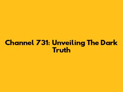 Channel 731: Unveiling The Dark Truth