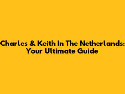 Charles & Keith In The Netherlands: Your Ultimate Guide