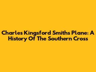 Charles Kingsford Smith's Plane: A History Of The Southern Cross