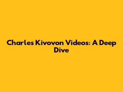 Charles Kivovon Videos: A Deep Dive