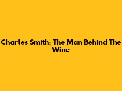 Charles Smith: The Man Behind The Wine