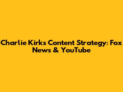 Charlie Kirk's Content Strategy: Fox News & YouTube