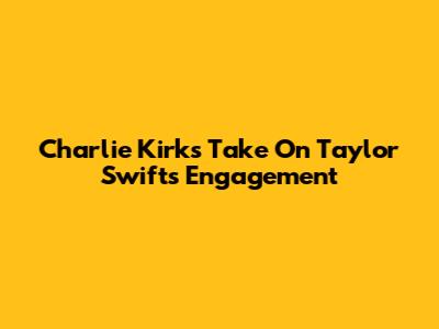 Charlie Kirk's Take On Taylor Swift's Engagement