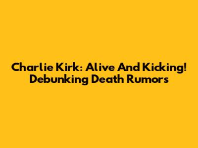 Charlie Kirk: Alive And Kicking! Debunking Death Rumors