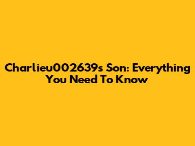 Charlieu002639's Son: Everything You Need To Know