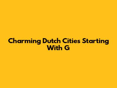 Charming Dutch Cities Starting With G