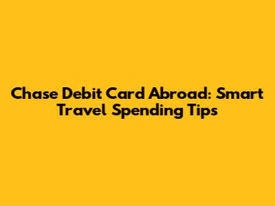 Chase Debit Card Abroad: Smart Travel Spending Tips