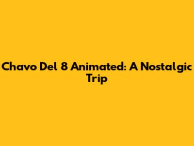 Chavo Del 8 Animated: A Nostalgic Trip