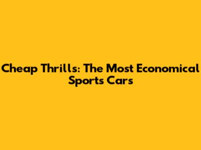 Cheap Thrills: The Most Economical Sports Cars