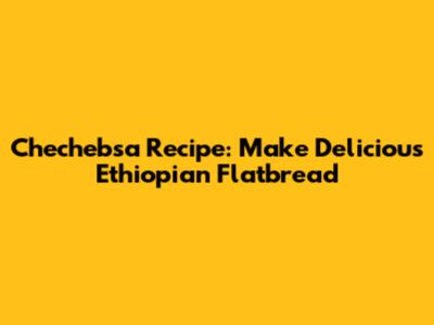 Chechebsa Recipe: Make Delicious Ethiopian Flatbread