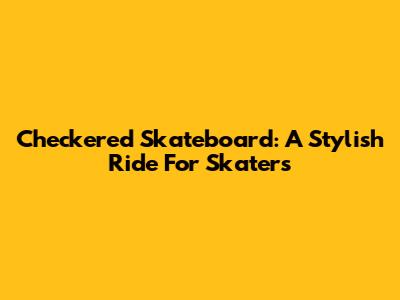 Checkered Skateboard: A Stylish Ride For Skaters
