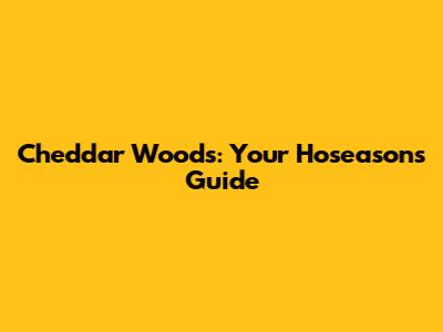Cheddar Woods: Your Hoseasons Guide