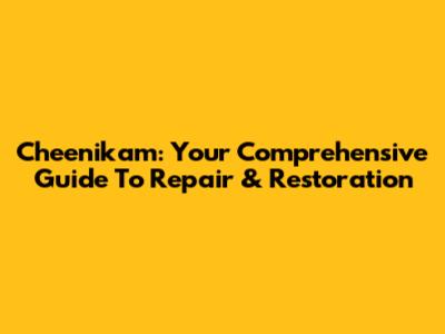 Cheenikam: Your Comprehensive Guide To Repair & Restoration