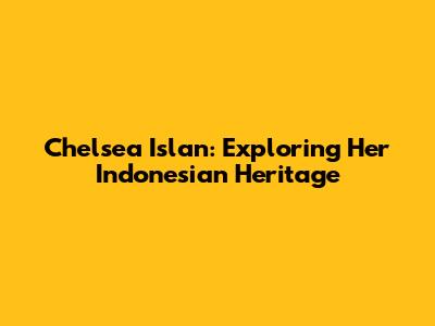 Chelsea Islan: Exploring Her Indonesian Heritage