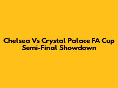 Chelsea Vs Crystal Palace FA Cup Semi-Final Showdown