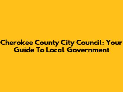 Cherokee County City Council: Your Guide To Local Government
