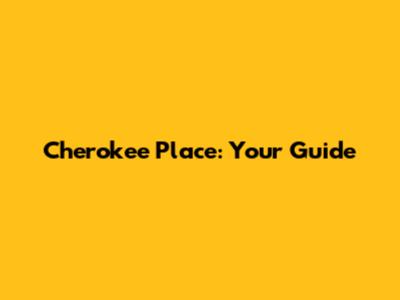 Cherokee Place: Your Guide