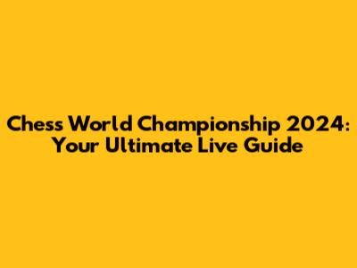 Chess World Championship 2024: Your Ultimate Live Guide