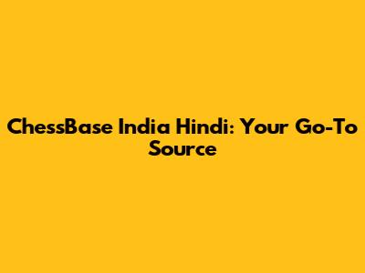 ChessBase India Hindi: Your Go-To Source