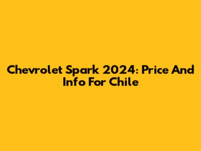 Chevrolet Spark 2024: Price And Info For Chile