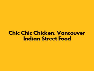 Chic Chic Chicken: Vancouver Indian Street Food