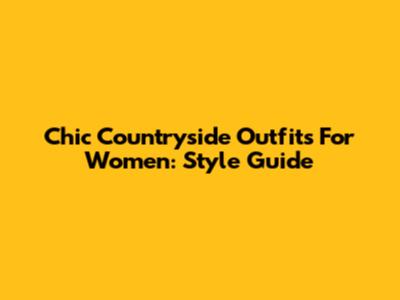 Chic Countryside Outfits For Women: Style Guide