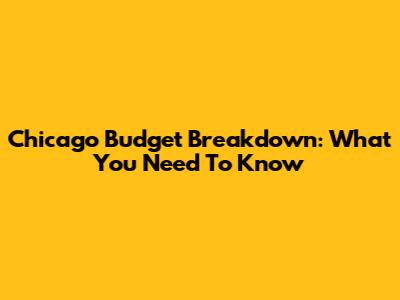 Chicago Budget Breakdown: What You Need To Know