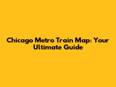 Chicago Metro Train Map: Your Ultimate Guide