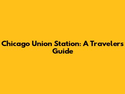 Chicago Union Station: A Traveler's Guide