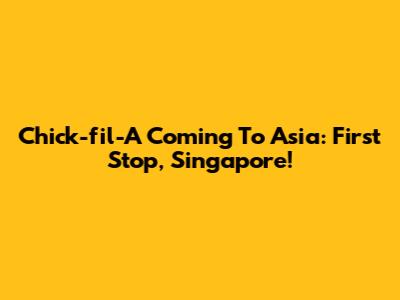 Chick-fil-A Coming To Asia: First Stop, Singapore!