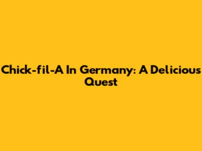 Chick-fil-A In Germany: A Delicious Quest